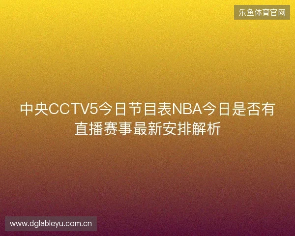 中央CCTV5今日节目表NBA今日是否有直播赛事最新安排解析